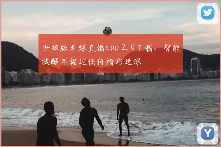 升级版看球直播app 2.0下载,智能提醒不错过任何精彩进球