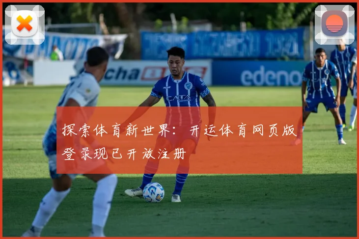 探索体育新世界:开运体育网页版登录现已开放注册