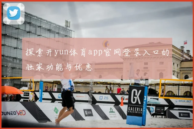 探索开yun体育app官网登录入口的独家功能与优惠