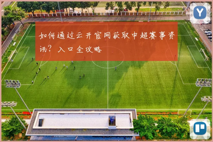 如何通过云开官网获取中超赛事资讯？入口全攻略