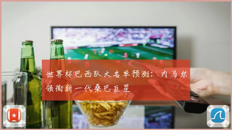世界杯巴西队大名单预测：内马尔领衔新一代桑巴巨星
