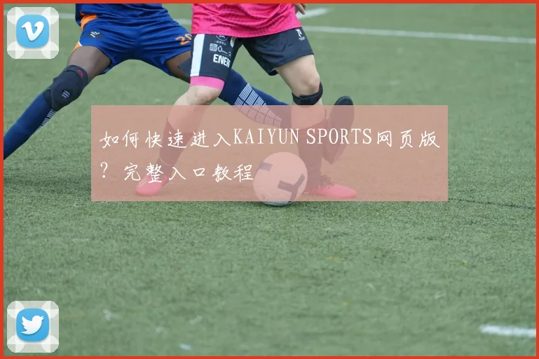 如何快速进入KAIYUN SPORTS网页版？完整入口教程
