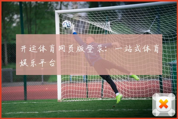 开运体育网页版登录:一站式体育娱乐平台