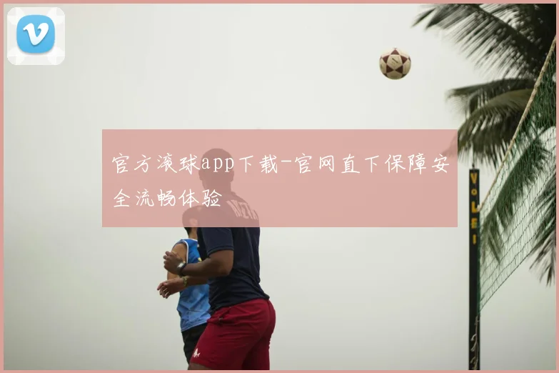 官方滚球app下载-官网直下保障安全流畅体验