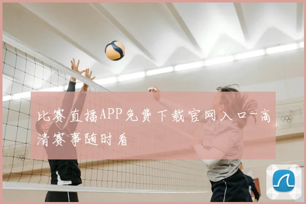 比赛直播APP免费下载官网入口-高清赛事随时看