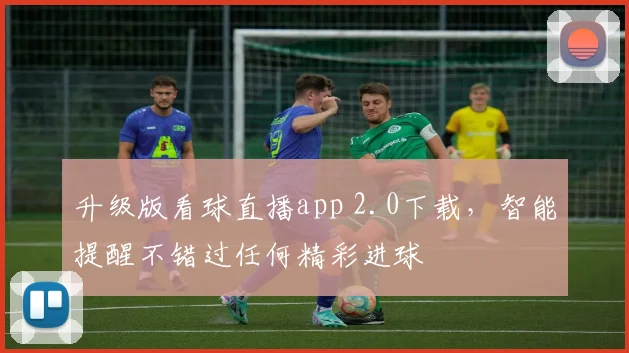 升级版看球直播app 2.0下载,智能提醒不错过任何精彩进球