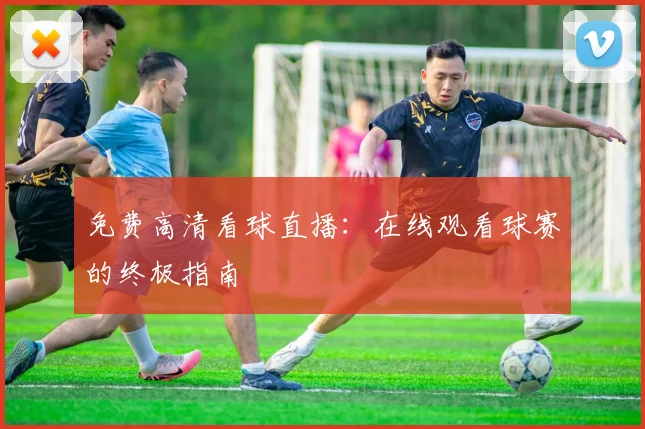 免费高清看球直播:在线观看球赛的终极指南