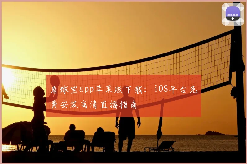看球宝app苹果版下载:iOS平台免费安装高清直播指南