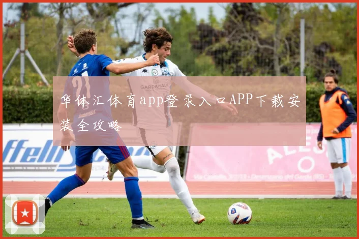 华体汇体育app登录入口APP下载安装全攻略