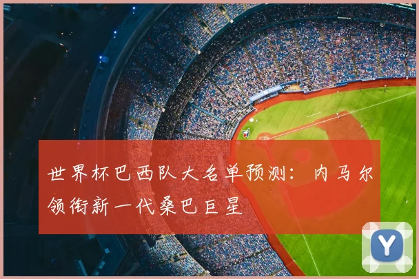 世界杯巴西队大名单预测:内马尔领衔新一代桑巴巨星