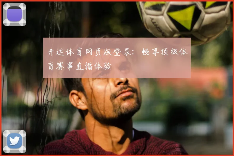 开运体育网页版登录：畅享顶级体育赛事直播体验
