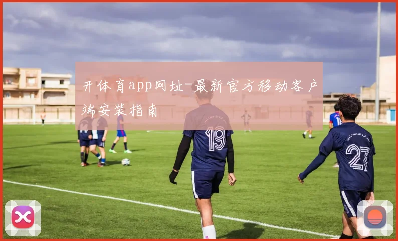 开体育app网址-最新官方移动客户端安装指南