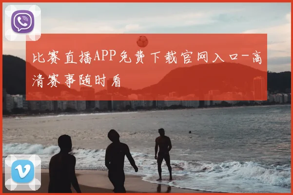 比赛直播APP免费下载官网入口-高清赛事随时看