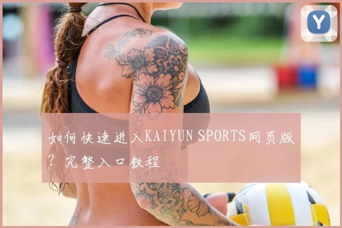 如何快速进入KAIYUN SPORTS网页版？完整入口教程